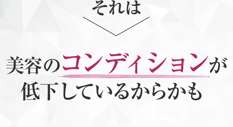 それは美容のコンディションが低下しているからかも