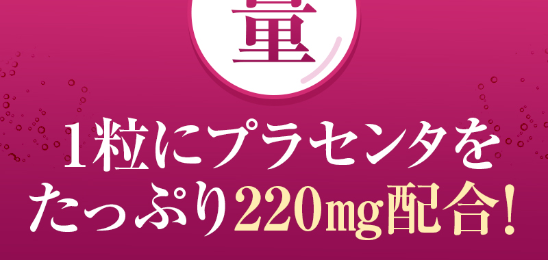 量へのこだわり:1粒にプラセンタをたっぷり220mg配合